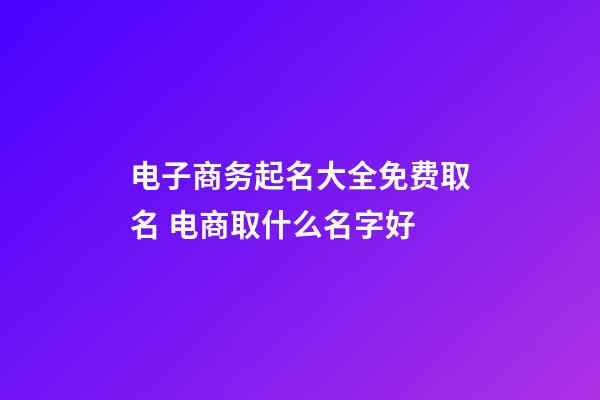 电子商务起名大全免费取名 电商取什么名字好-第1张-公司起名-玄机派